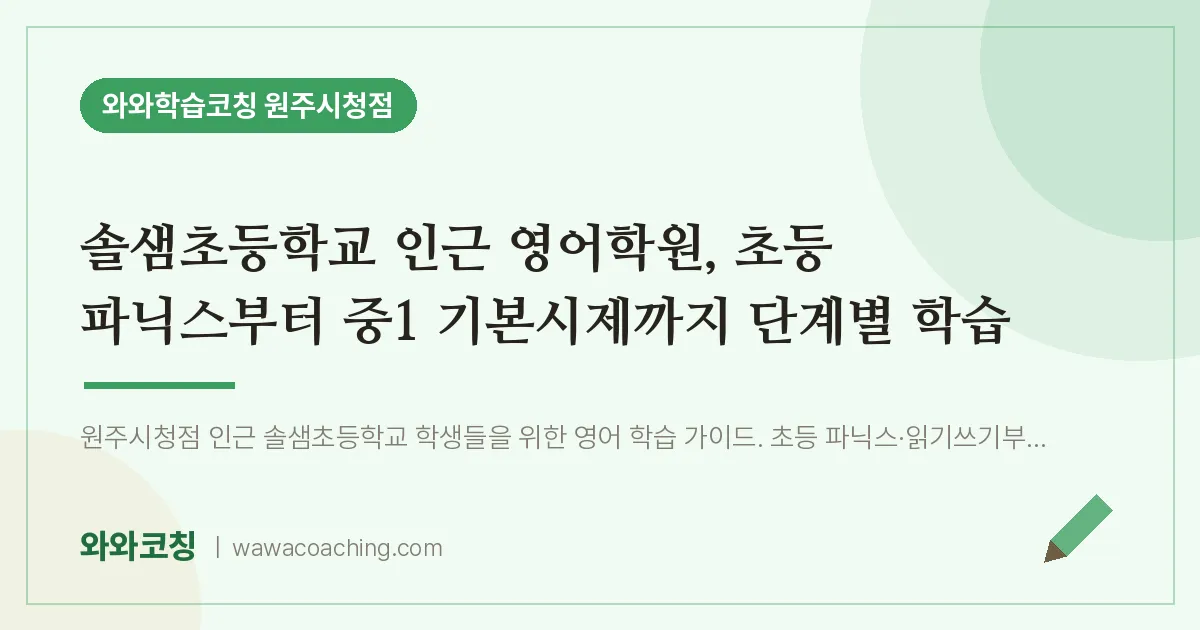 무실동 영어학원, 초등 파닉스부터 중1 기본시제까지 단계별 학습 (솔샘초등학교) | 와와학습코칭 원주시청점