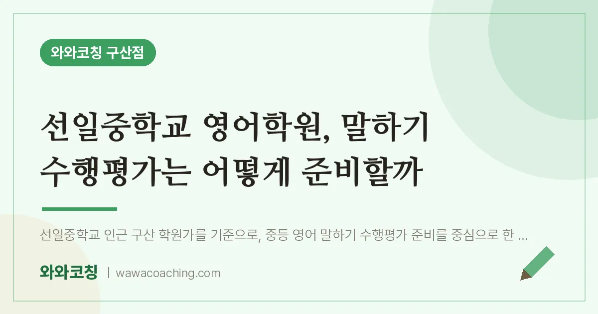 역촌동 영어학원, 말하기 수행평가는 어떻게 준비할까 (선일교 인근) | 와와학습코칭 구산점