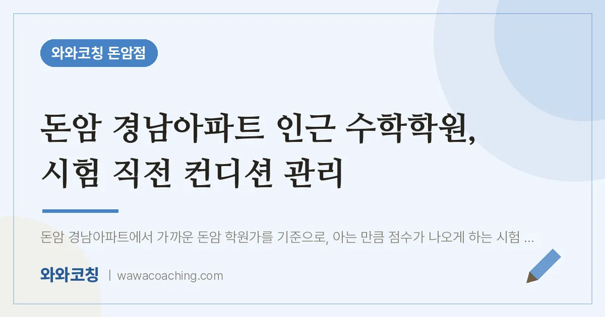 돈암동 수학학원, 시험 직전 컨디션 관리 (돈암 경남아파트 인근) | 와와학습코칭 돈암점