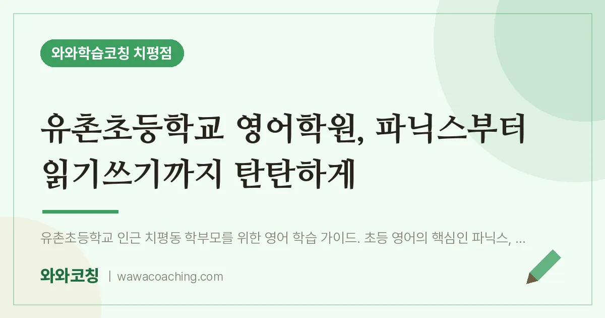 치평동 영어학원, 파닉스부터 읽기쓰기까지 탄탄하게 (유촌초등학교) | 와와학습코칭 치평점