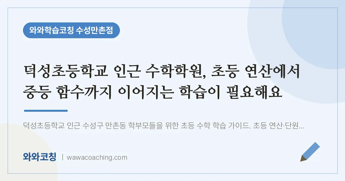 만촌동 수학학원, 초등 연산에서 중등 함수까지 이어지는 학습이 필요해요 (덕성초등학교) | 와와학습코칭 수성만촌점