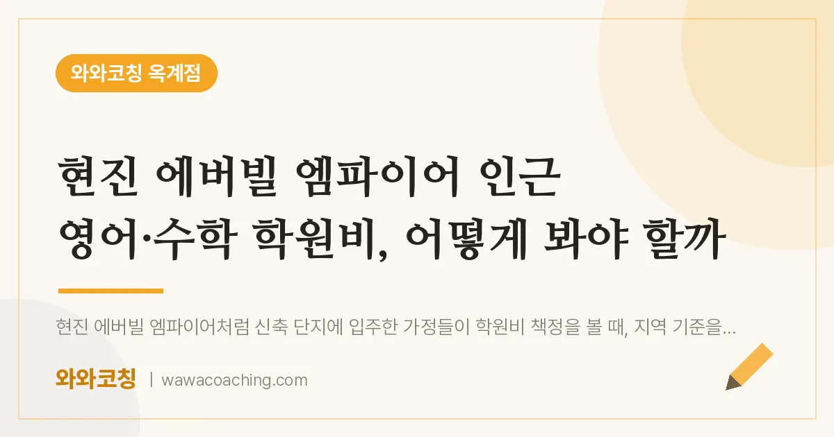옥계동 영어·수학 학원비, 어떻게 봐야 할까 (현진 에버빌 엠파이어 인근)