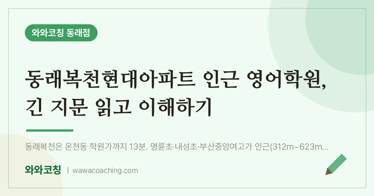 온천동 영어학원, 긴 지문 읽고 이해하기 (동래복천현대아파트 인근) | 와와학습코칭 동래점