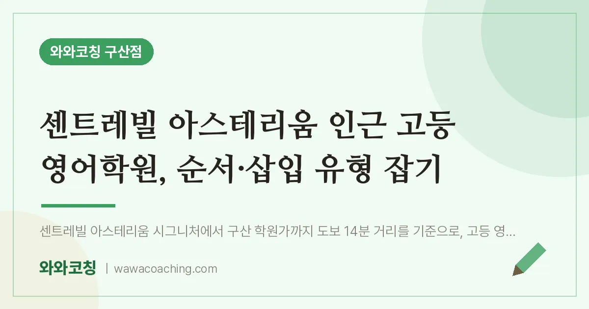역촌동 고등 영어학원, 순서·삽입 유형 잡기 (센트레빌 아스테리움 인근) | 와와학습코칭 구산점