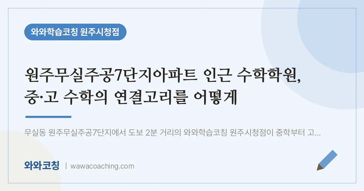 무실동 수학학원, 중·고 수학의 연결고리를 어떻게 (원주무실주공7단지아파트 인근) | 와와학습코칭 원주시청점
