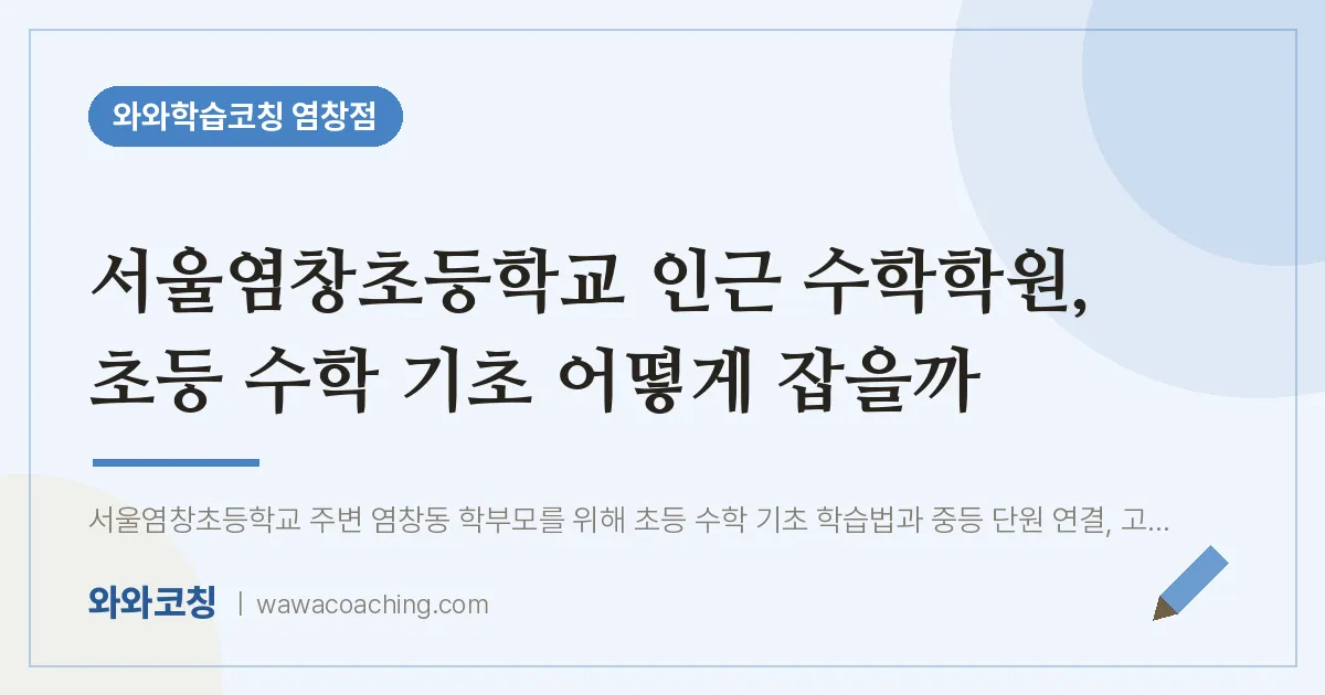 염창동 수학학원, 초등 수학 기초 어떻게 잡을까 (서울염창초등학교) | 와와학습코칭 염창점