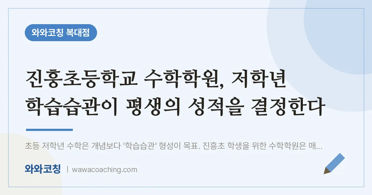 복대동 수학학원, 저학년 학습습관이 평생의 성적을 결정한다 (진흥초등학교) | 와와학습코칭 복대점