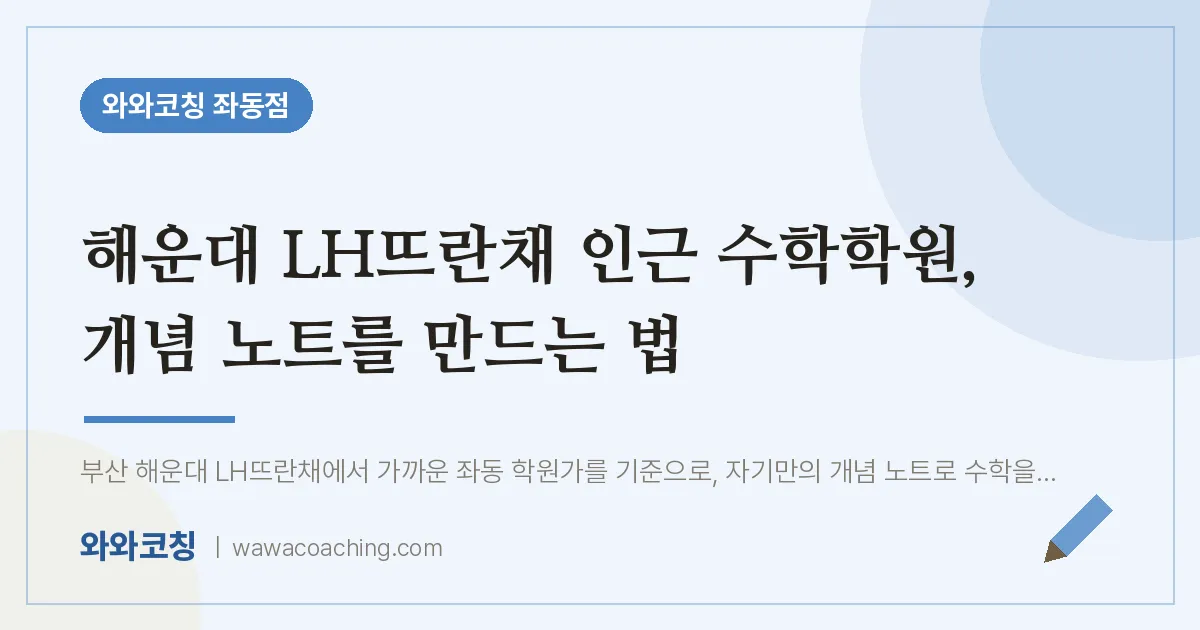 해운대 LH뜨란채 인근 수학학원, 개념 노트를 만드는 법 | 와와학습코칭 좌동점