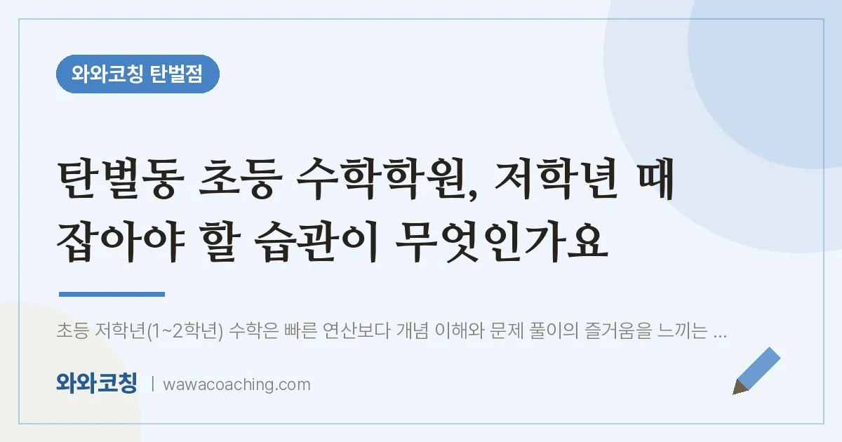 탄벌동 초등 수학학원, 저학년 때 잡아야 할 습관이 무엇인가요
