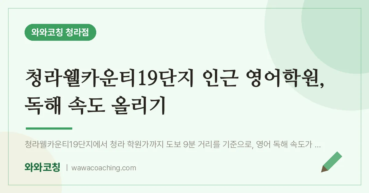 청라동 영어학원, 독해 속도 올리기 (청라웰카운티19단지 인근)