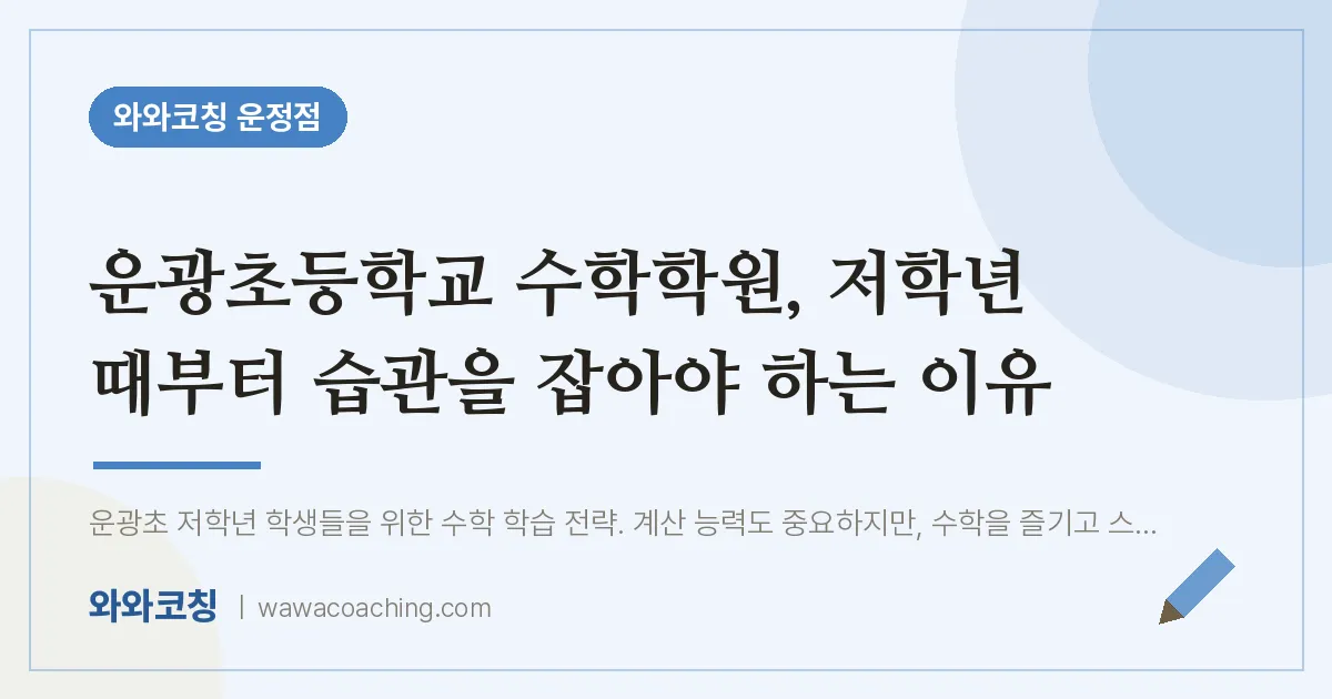 파주시 동패동 수학학원, 저학년 때부터 습관을 잡아야 하는 이유 (운광초등학교) | 와와학습코칭 운정점