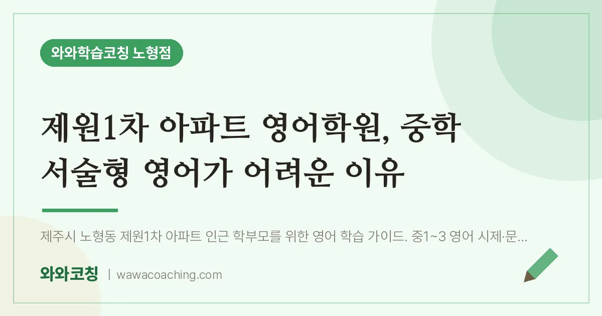 노형동 영어학원, 중학 서술형 영어가 어려운 이유 (제원1차 아파트 인근) | 와와학습코칭 노형점