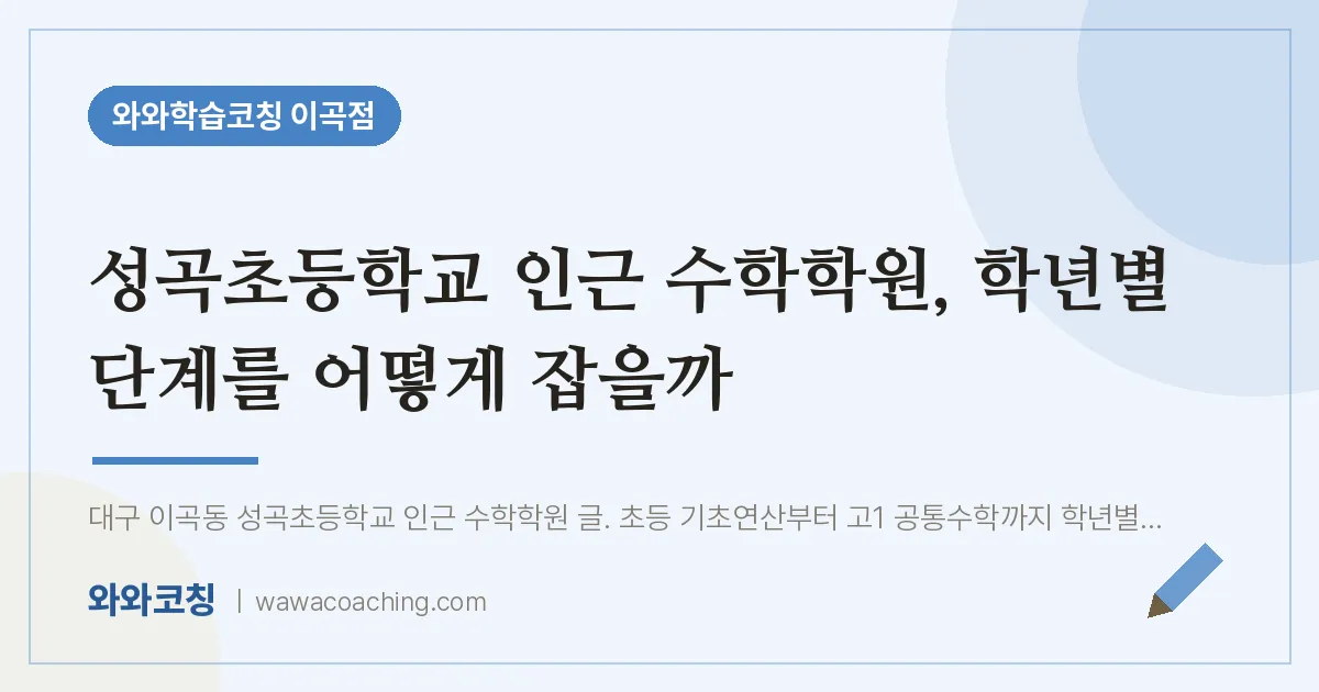 이곡동 수학학원, 학년별 단계를 어떻게 잡을까 (성곡초등학교) | 와와학습코칭 이곡점