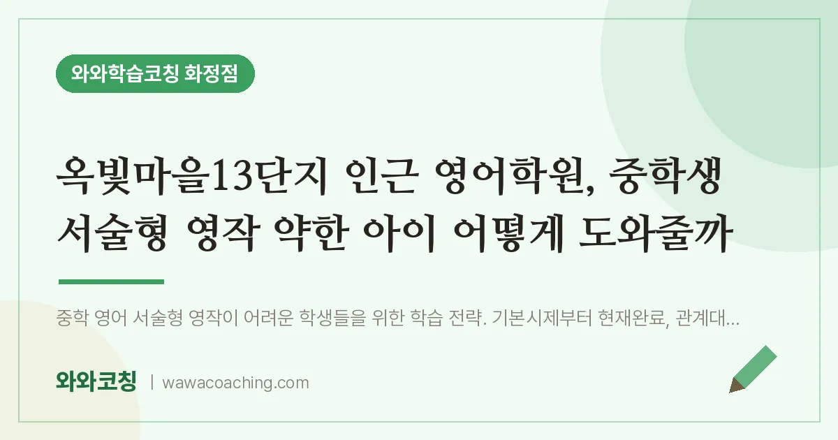 고양시 덕양구 화정동 영어학원, 중학생 서술형 영작 약한 아이 어떻게 도와줄까 (옥빛마을13단지 인근)