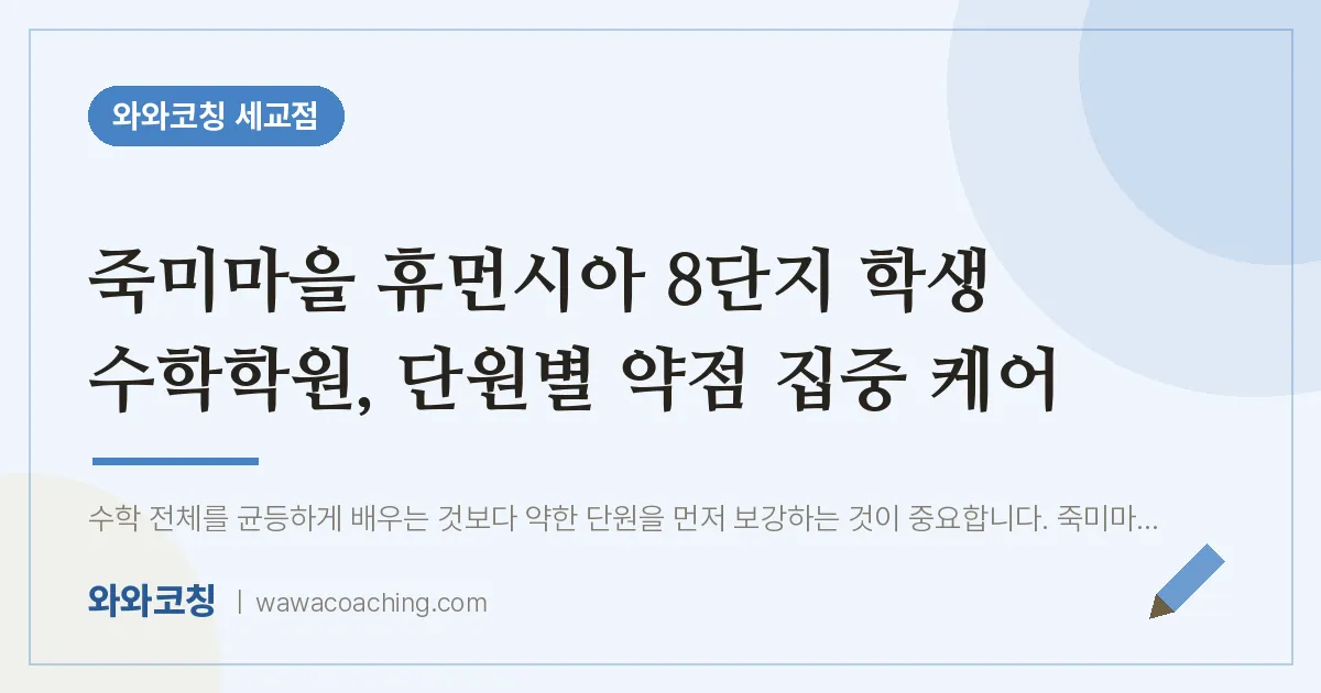 금암동 수학학원, 단원별 약점 집중 케어 (죽미마을 휴먼시아 8단지 학생 인근)
