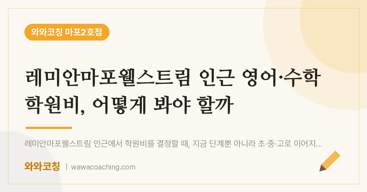 용강동 영어·수학 학원비, 어떻게 봐야 할까 (레미안마포웰스트림 인근) | 와와학습코칭 마포2호점