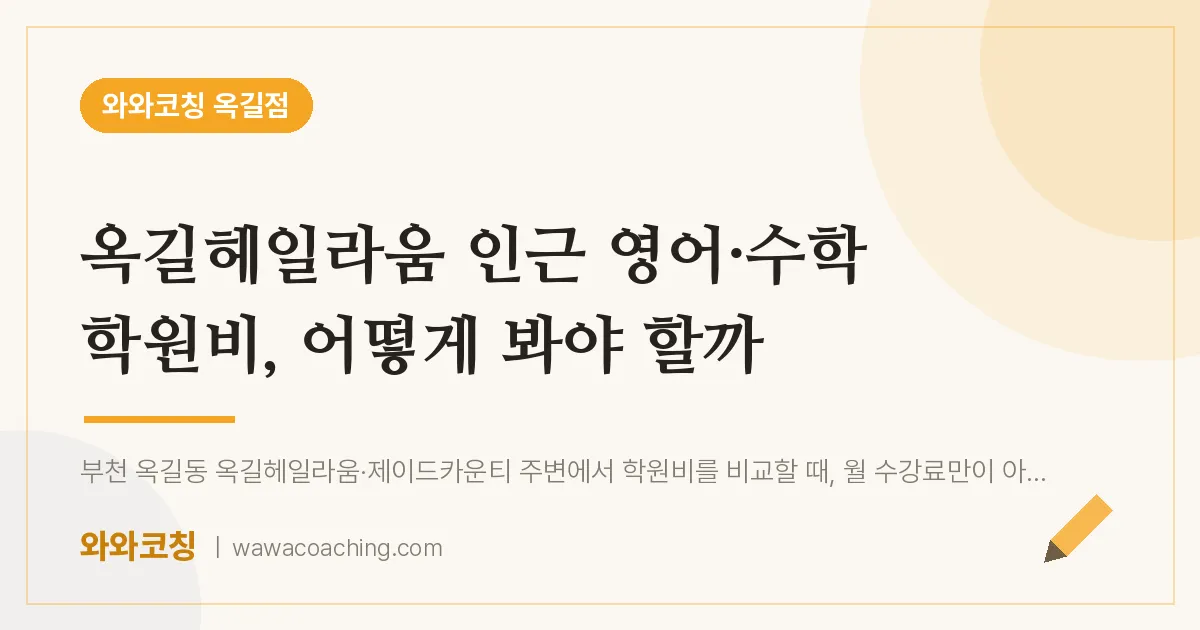 부천시 소사구 옥길동 영어·수학 학원비, 어떻게 봐야 할까 (옥길헤일라움 인근)