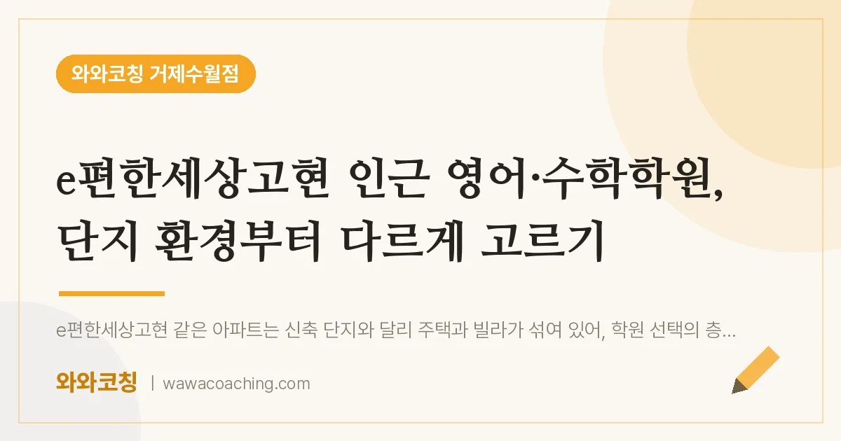 수월동 영어·수학학원, 단지 환경부터 다르게 고르기 (e편한세상고현 인근) | 와와학습코칭 거제수월점