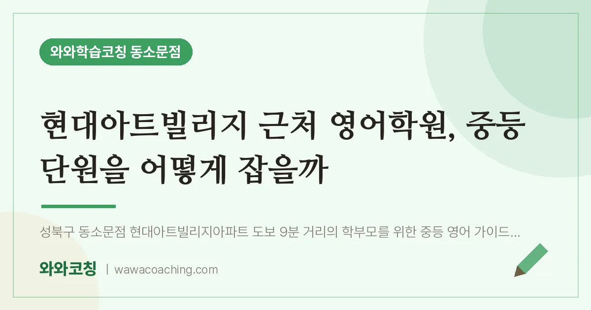 동소문동 영어학원, 중등 단원을 어떻게 잡을까 (현대아트빌리지 인근) | 와와학습코칭 동소문점