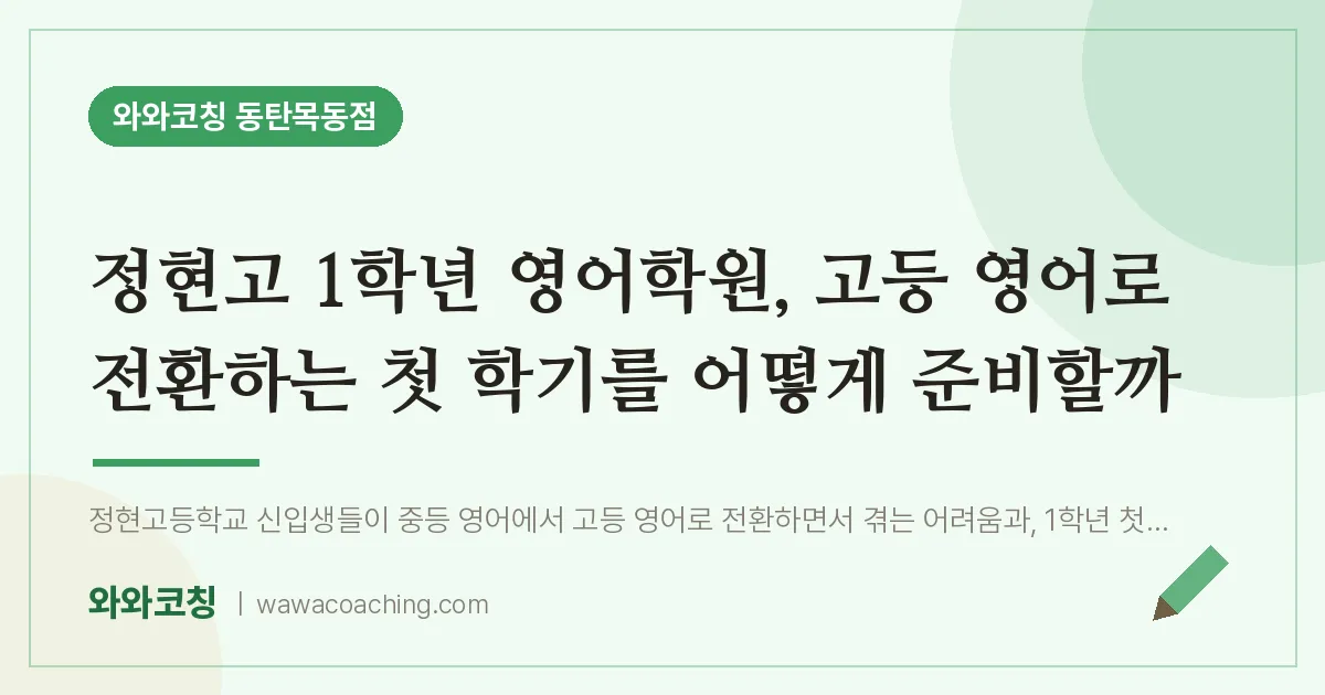 목동 고1 영어학원, 고등 영어로 전환하는 첫 학기를 어떻게 준비할까 (정현고) | 와와학습코칭 동탄목동점