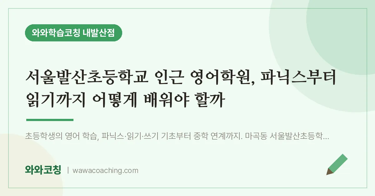 강서구 마곡동 영어학원, 파닉스부터 읽기까지 어떻게 배워야 할까 (서울발산초등학교) | 와와학습코칭 내발산점