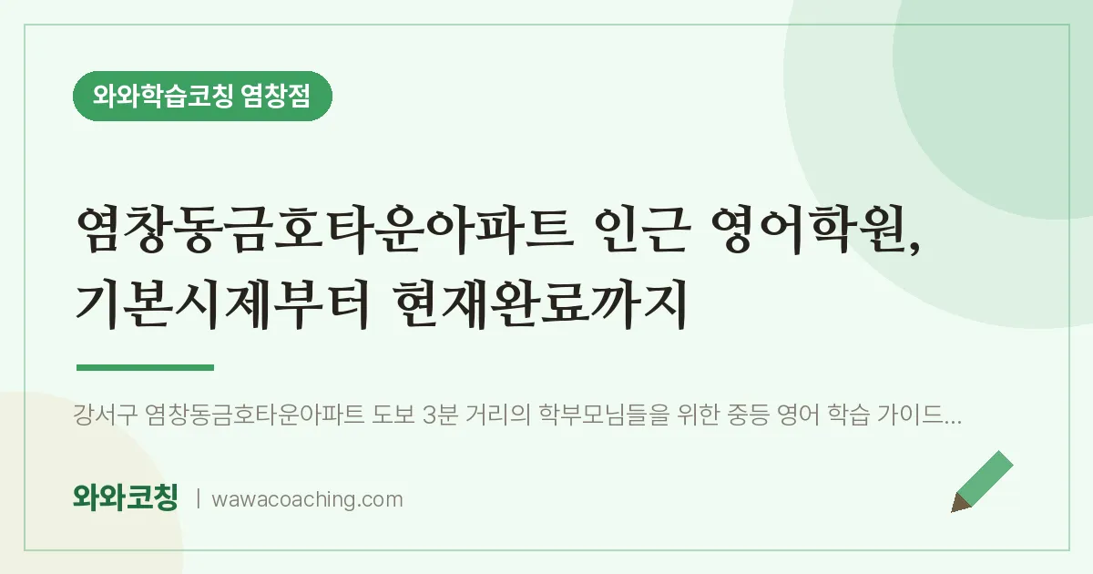 염창동금호타운아파트 인근 영어학원, 기본시제부터 현재완료까지 | 와와학습코칭 염창점