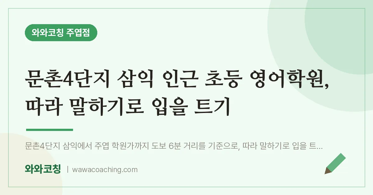 고양시 일산서구 주엽동 초등 영어학원, 따라 말하기로 입을 트기 (문촌4단지 삼익 인근)