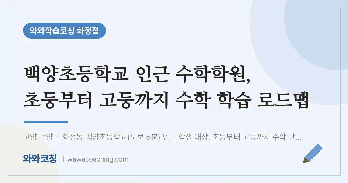 고양시 덕양구 화정동 수학학원, 초등부터 고등까지 수학 학습 로드맵 (백양초등학교) | 와와학습코칭 화정점