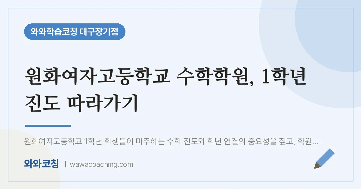 달서구 장기동 수학학원, 1학년 진도 따라가기 (원화여자고등학교) | 와와학습코칭 대구장기점