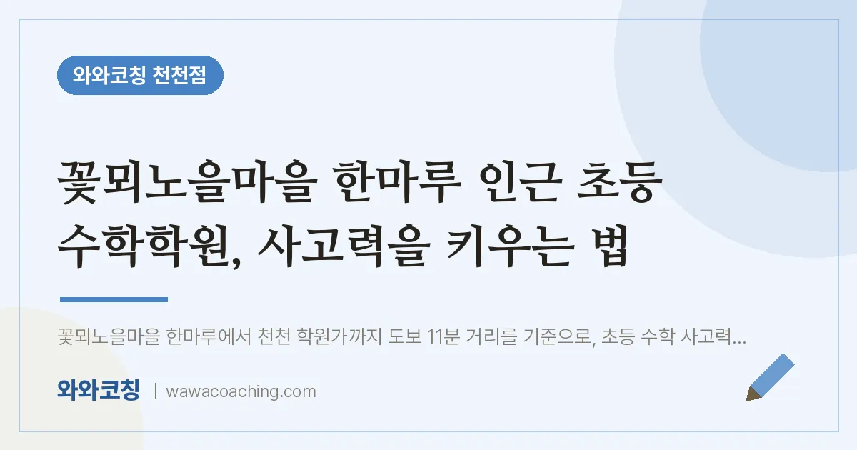 천천동 초등 수학학원, 사고력을 키우는 법 (꽃뫼노을마을 한마루 인근) | 와와학습코칭 천천점