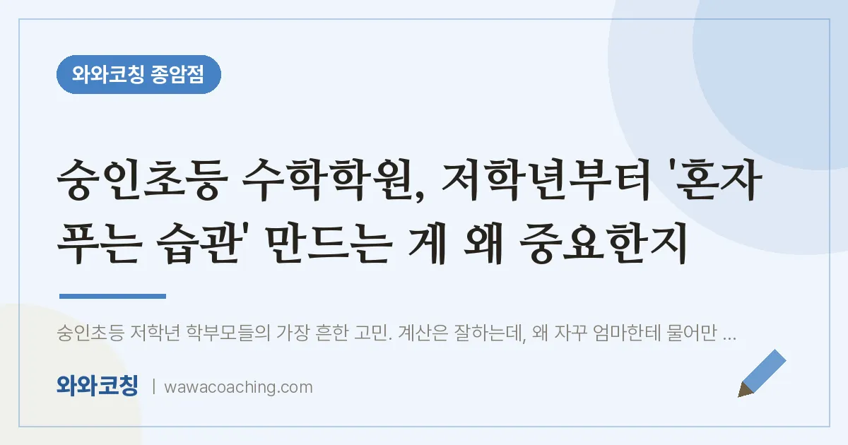 종암동 수학학원, 저학년부터 '혼자 푸는 습관' 만드는 게 왜 중요한지 (숭인초등 인근) | 와와학습코칭 종암점