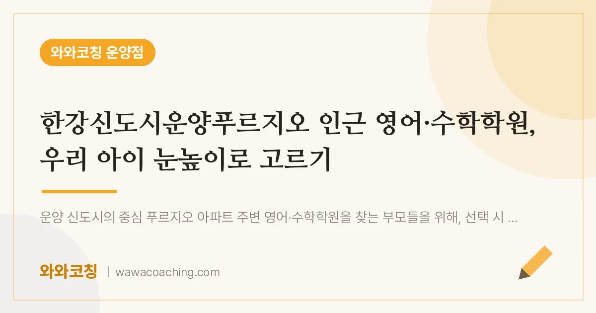 운양동 영어·수학학원, 우리 아이 눈높이로 고르기 (한강신도시운양푸르지오 인근)