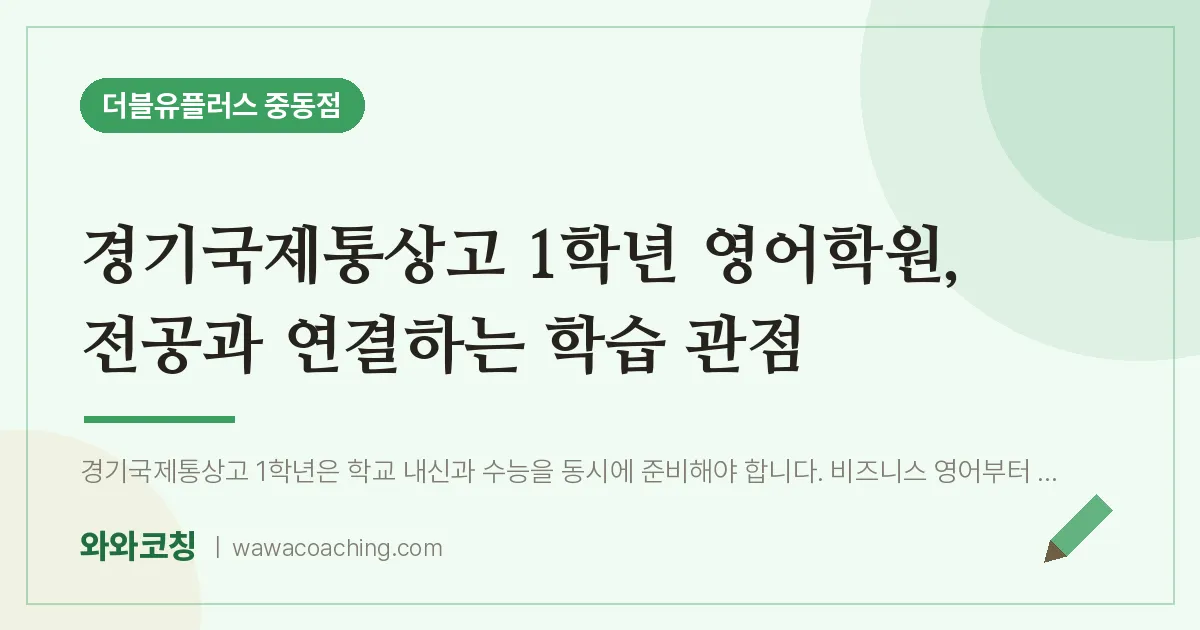 부천시 원미구 중동 고1 영어학원, 전공과 연결하는 학습 관점 (경기국제통상고) | 더블유플러스 중동점