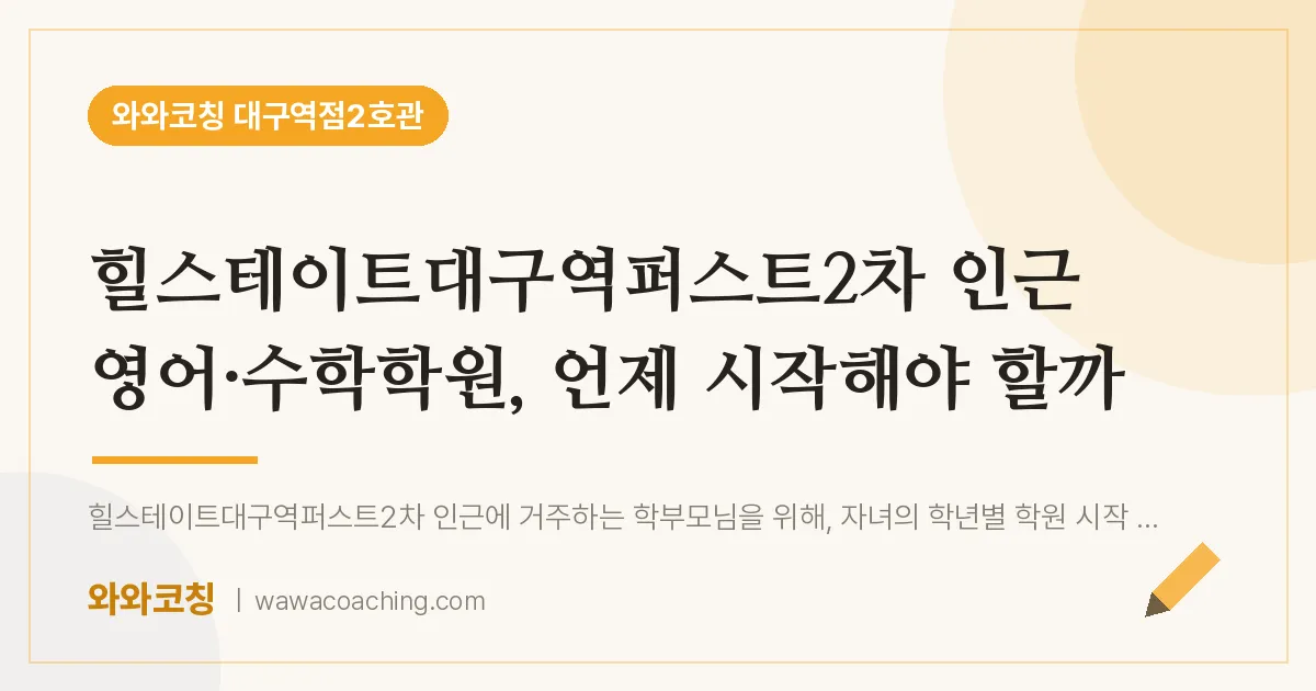 중구 수창동 영어·수학학원, 언제 시작해야 할까 (힐스테이트대구역퍼스트2차 인근)