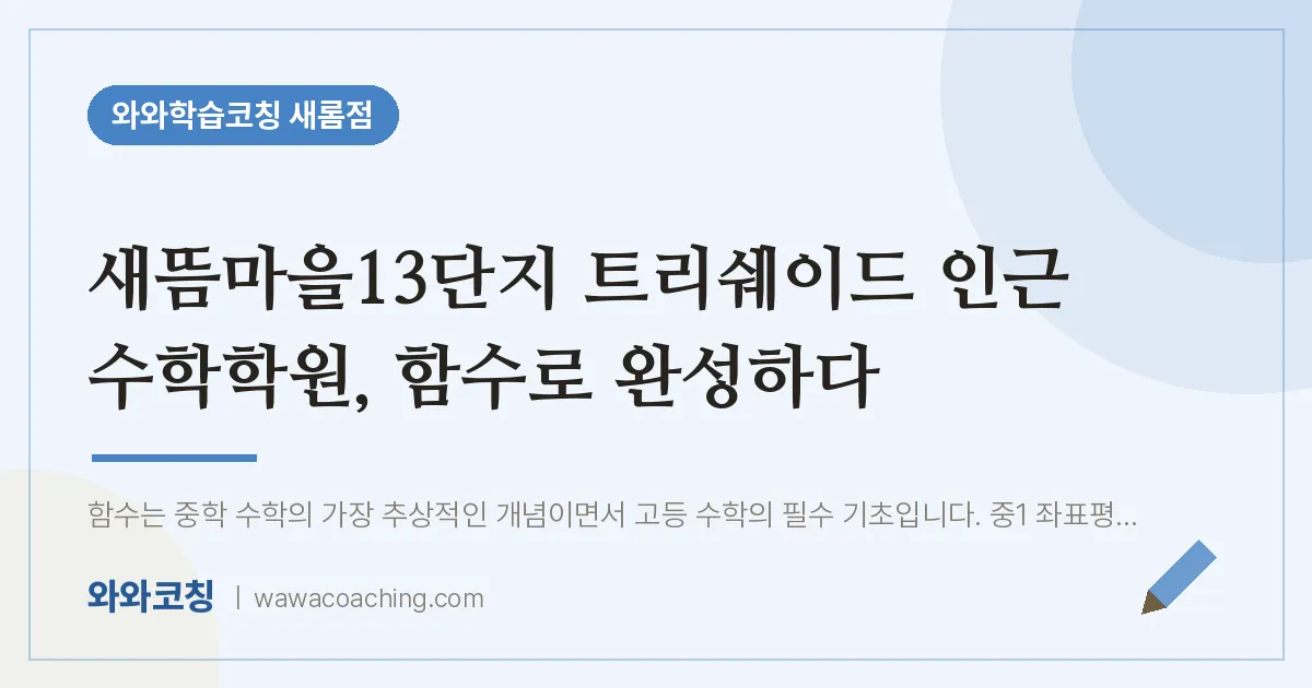 새롬동 수학학원, 함수로 완성하다 (새뜸마을13단지 트리쉐이드 인근) | 와와학습코칭 새롬점