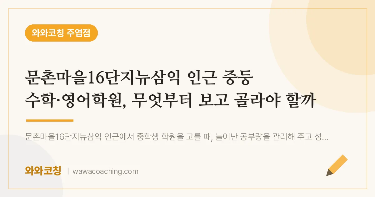 고양시 일산서구 주엽동 중등 수학·영어학원, 무엇부터 보고 골라야 할까 (문촌마을16단지뉴삼익 인근)