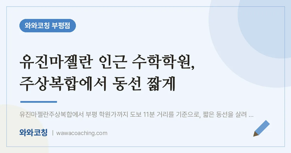 부평동 수학학원, 주상복합에서 동선 짧게 (유진마젤란 인근)
