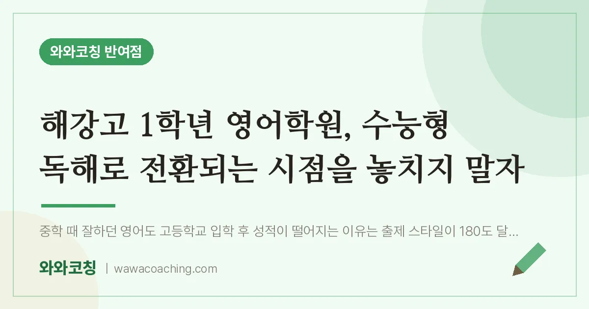 반여동 고1 영어학원, 수능형 독해로 전환되는 시점을 놓치지 말자 (해강고) | 와와학습코칭 반여점
