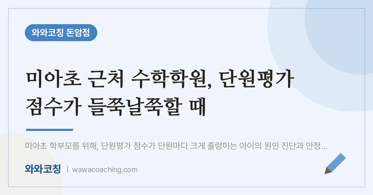 돈암동 수학학원, 단원평가 점수가 들쭉날쭉할 때 (미아초) | 와와학습코칭 돈암점