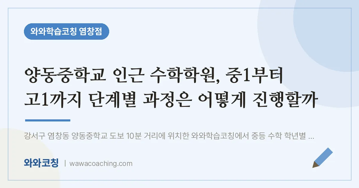 염창동 수학학원, 중1부터 고1까지 단계별 과정은 어떻게 진행할까 (양동교 인근) | 와와학습코칭 염창점