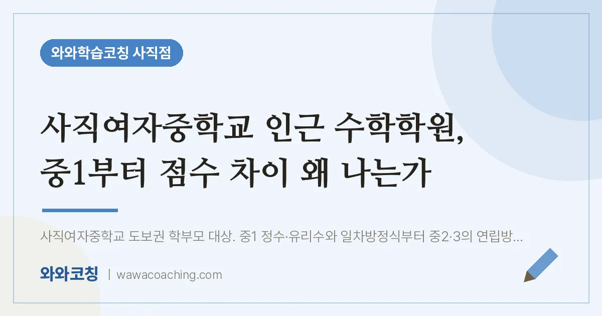 사직동 수학학원, 중1부터 점수 차이 왜 나는가 (사직여자교 인근) | 와와학습코칭 사직점