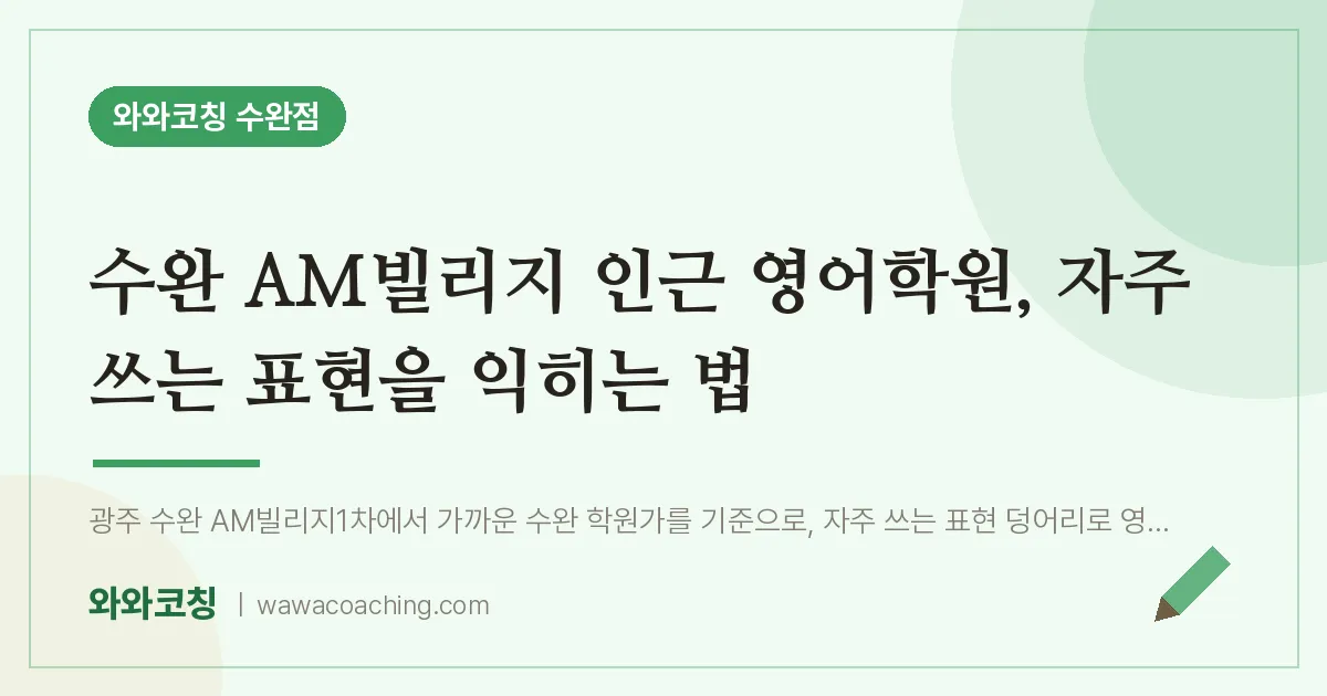 수완 AM빌리지 인근 영어학원, 자주 쓰는 표현을 익히는 법 | 와와학습코칭 수완점