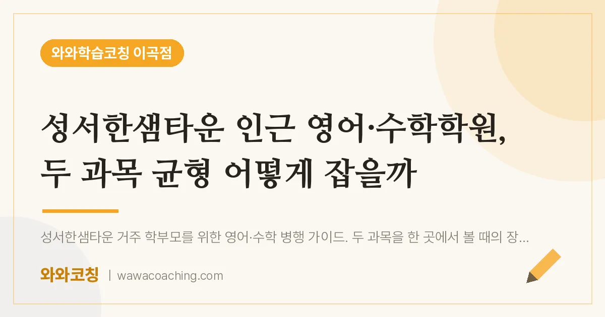 이곡동 영어·수학학원, 두 과목 균형 어떻게 잡을까 (성서한샘타운 인근)