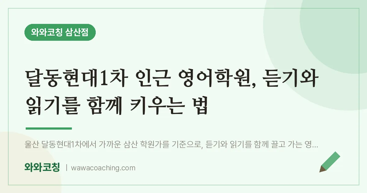 달동현대1차 인근 영어학원, 듣기와 읽기를 함께 키우는 법