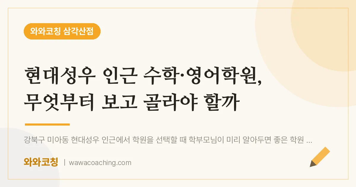 미아동 수학·영어학원, 무엇부터 보고 골라야 할까 (현대성우 인근)