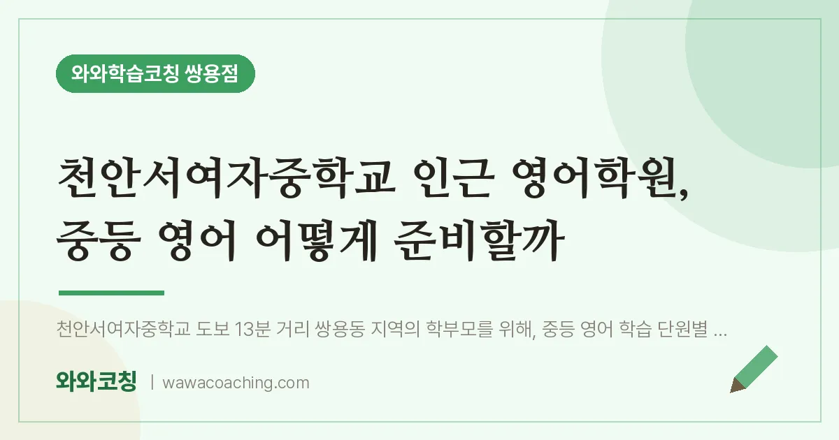 쌍용동 영어학원, 중등 영어 어떻게 준비할까 (천안서여자교 인근) | 와와학습코칭 쌍용점