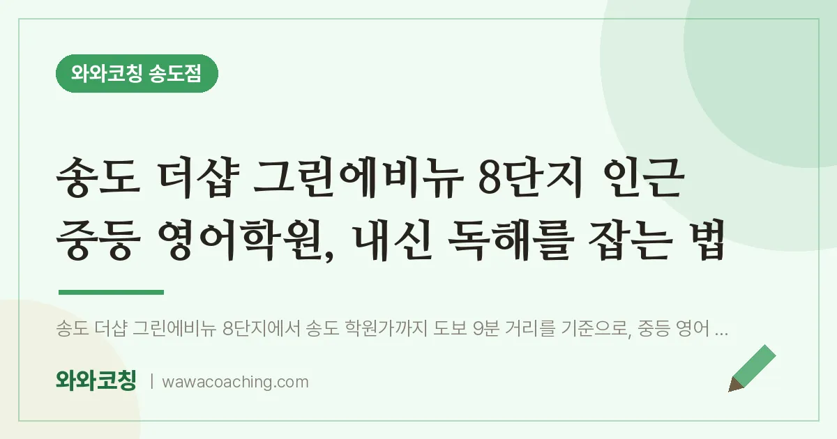 연수구 송도동 중등 영어학원, 내신 독해를 잡는 법 (더샵 그린에비뉴 8단지 인근) | 와와학습코칭 송도점