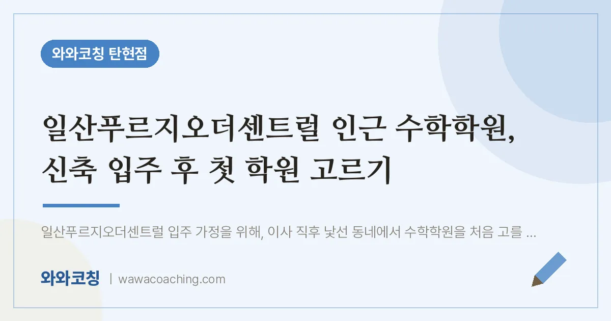 탄현동 수학학원, 신축 입주 후 첫 학원 고르기 (일산푸르지오더센트럴 인근)