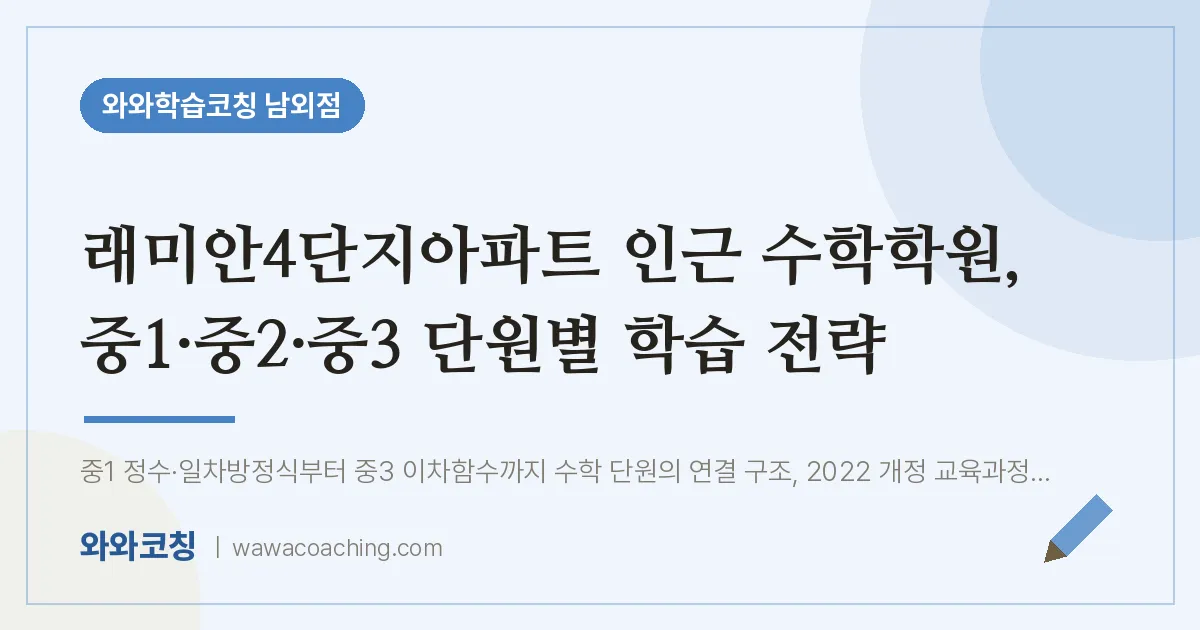 남외동 수학학원, 중1·중2·중3 단원별 학습 전략 (래미안4단지아파트 인근) | 와와학습코칭 남외점