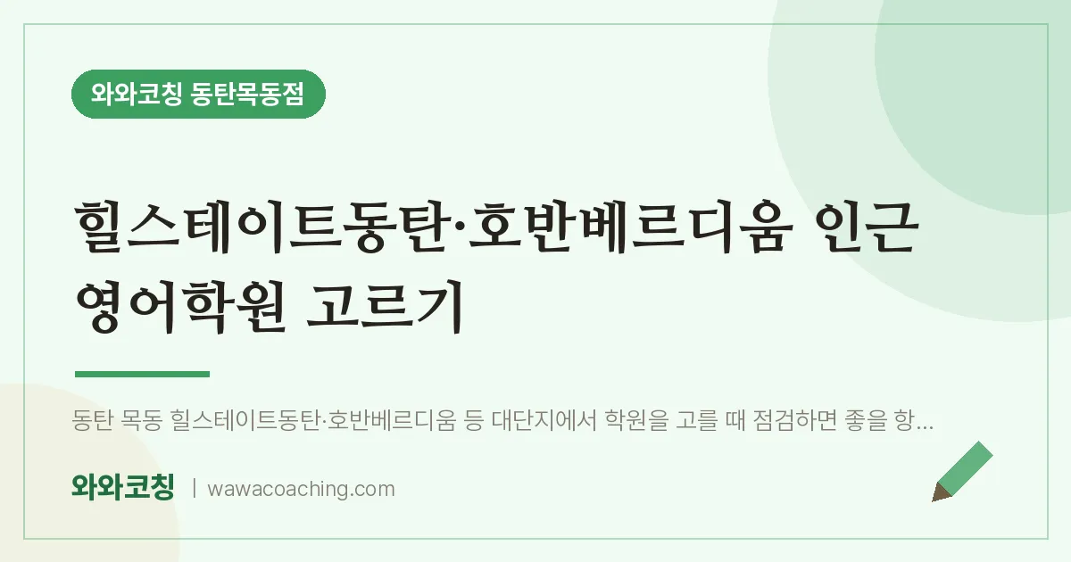 목동 영어학원 고르기 (힐스테이트동탄·호반베르디움 인근) | 와와학습코칭 동탄목동점